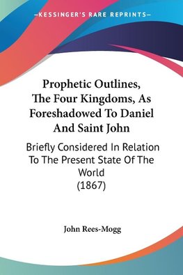 Prophetic Outlines, The Four Kingdoms, As Foreshadowed To Daniel And Saint John