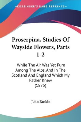 Proserpina, Studies Of Wayside Flowers, Parts 1-2