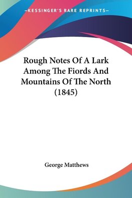 Rough Notes Of A Lark Among The Fiords And Mountains Of The North (1845)