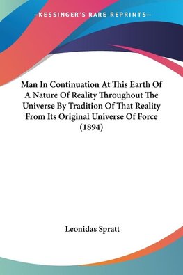 Man In Continuation At This Earth Of A Nature Of Reality Throughout The Universe By Tradition Of That Reality From Its Original Universe Of Force (1894)