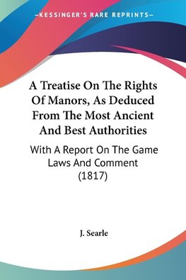 A Treatise On The Rights Of Manors, As Deduced From The Most Ancient And Best Authorities