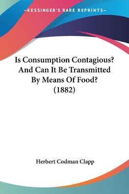 Is Consumption Contagious? And Can It Be Transmitted By Means Of Food? (1882)