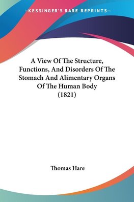 A View Of The Structure, Functions, And Disorders Of The Stomach And Alimentary Organs Of The Human Body (1821)