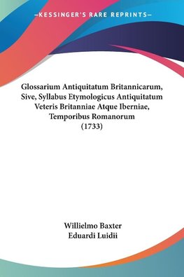 Glossarium Antiquitatum Britannicarum, Sive, Syllabus Etymologicus Antiquitatum Veteris Britanniae Atque Iberniae, Temporibus Romanorum (1733)