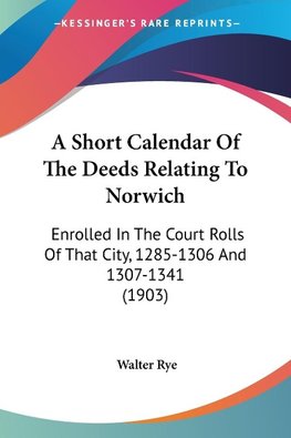 A Short Calendar Of The Deeds Relating To Norwich