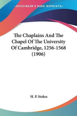 The Chaplains And The Chapel Of The University Of Cambridge, 1256-1568 (1906)