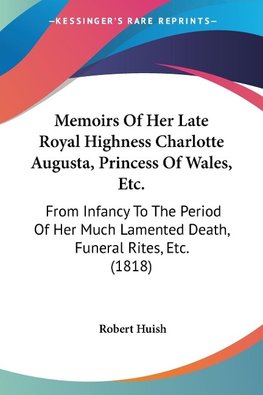 Memoirs Of Her Late Royal Highness Charlotte Augusta, Princess Of Wales, Etc.