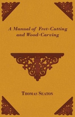 A Manual of Fret-Cutting and Wood-Carving