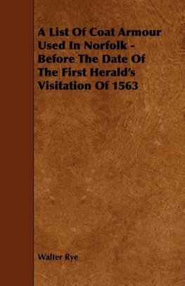 A List Of Coat Armour Used In Norfolk - Before The Date Of The First Herald's Visitation Of 1563