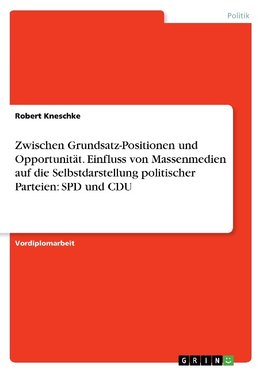 Zwischen Grundsatz-Positionen und Opportunität. Einfluss von Massenmedien auf die Selbstdarstellung politischer Parteien: SPD und CDU