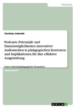 Podcasts. Potenziale und Einsatzmöglichkeiten innovativer Audiomedien in pädagogischen Kontexten und Implikationen für ihre effektive Ausgestaltung