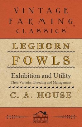 Leghorn Fowls - Exhibition and Utility - Their Varieties, Breeding and Management