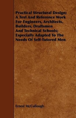 Practical Structural Design; A Text And Reference Work For Engineers, Architects, Builders, Draftsmen And Technical Schools; Especially Adapted To The Needs Of Self-Tutored Men