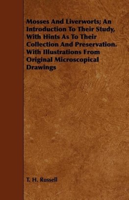 Mosses And Liverworts; An Introduction To Their Study, With Hints As To Their Collection And Preservation. With Illustrations From Original Microscopical Drawings