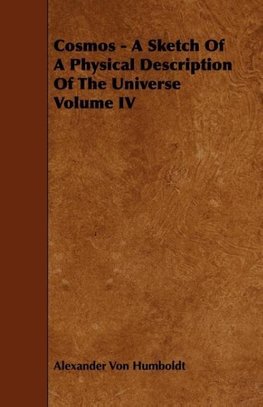 Cosmos - A Sketch Of A Physical Description Of The Universe Volume IV