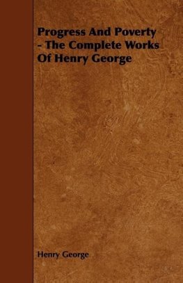 Progress And Poverty - The Complete Works Of Henry George