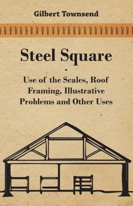 Steel Square - Use of the Scales, Roof Framing, Illustrative Problems and Other Uses