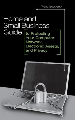 Home and Small Business Guide to Protecting Your Computer Network, Electronic Assets, and Privacy