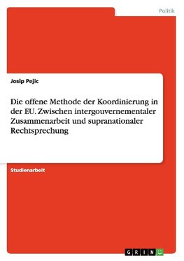 Die offene Methode der Koordinierung in der EU. Zwischen intergouvernementaler Zusammenarbeit und supranationaler Rechtsprechung