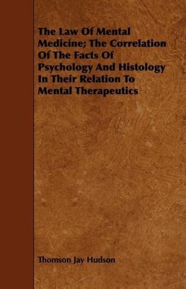 The Law Of Mental Medicine; The Correlation Of The Facts Of Psychology And Histology In Their Relation To Mental Therapeutics