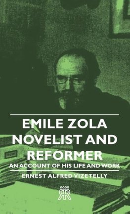 Emile Zola - Novelist and Reformer - An Account of His Life and Work