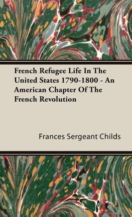 French Refugee Life In The United States 1790-1800 - An American Chapter Of The French Revolution