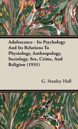 Adolescence - Its Psychology and Its Relations to Physiology, Anthropology, Sociology, Sex, Crime, and Religion (1931)