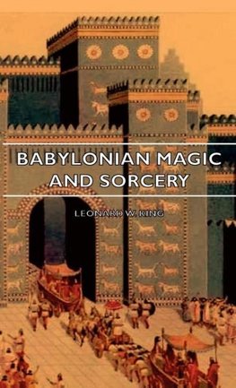 Babylonian Magic and Sorcery - Being the Prayers for the Lifting of the Hand - The Cuneiform Texts of a Broup of Babylonian and Assyrian Incantations