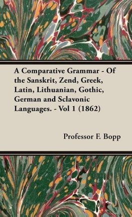 A Comparative Grammar - Of the Sanskrit, Zend, Greek, Latin, Lithuanian, Gothic, German and Sclavonic Languages. - Vol 1 (1862)