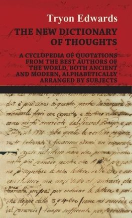 The New Dictionary of Thoughts - A Cyclopedia of Quotations From the Best Authors of the World, Both Ancient and Modern, Alphabetically Arranged by Subjects