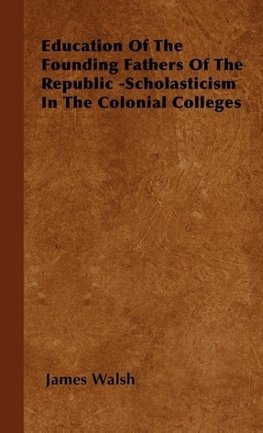 Education of the Founding Fathers of the Republic -Scholasticism in the Colonial Colleges