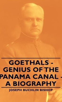 Goethals - Genius of the Panama Canal - A Biography