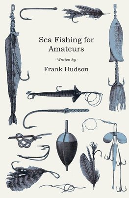 Sea Fishing for Amateurs - A Practical Book on Fishing from Shore, Rocks or Piers, with a Directory of Fishing Stations on the English and Welsh Coasts