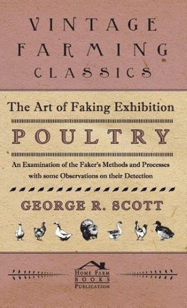 The Art of Faking Exhibition Poultry - An Examination of the Faker's Methods and Processes with some Observations on their Detection