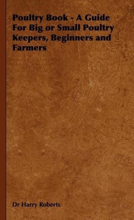 Poultry Book - A Guide for Big or Small Poultry Keepers, Beginners and Farmers