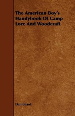 The American Boy's Handybook Of Camp Lore And Woodcraft