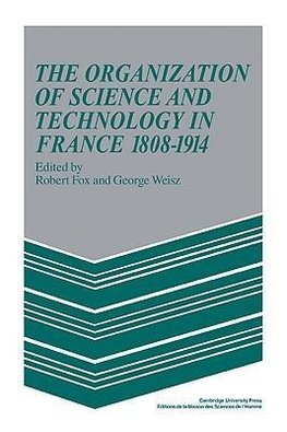 The Organization of Science and Technology in France 1808 1914