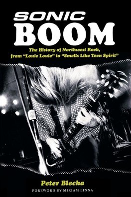 Sonic Boom! the History of Northwest Rock, from Louie, Louie to Smells Like Teen Spirit