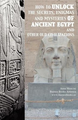 How to unlock the secrets, enigmas, and mysteries of Ancient Egypt and other old civilizations