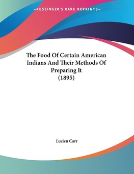 The Food Of Certain American Indians And Their Methods Of Preparing It (1895)