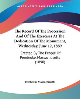 The Record Of The Procession And Of The Exercises At The Dedication Of The Monument, Wednesday, June 12, 1889