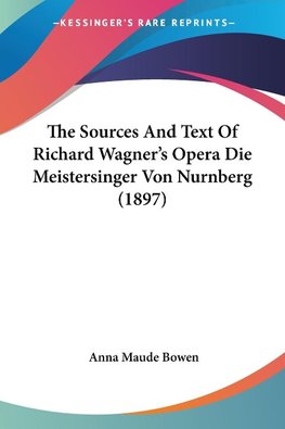 The Sources And Text Of Richard Wagner's Opera Die Meistersinger Von Nurnberg (1897)