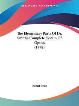 The Elementary Parts Of Dr. Smith's Complete System Of Optics (1778)