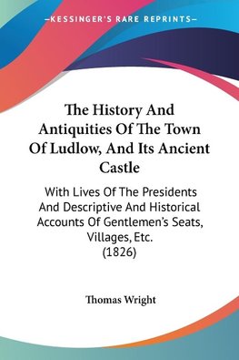 The History And Antiquities Of The Town Of Ludlow, And Its Ancient Castle