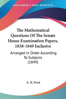 The Mathematical Questions Of The Senate House Examination Papers, 1838-1849 Inclusive