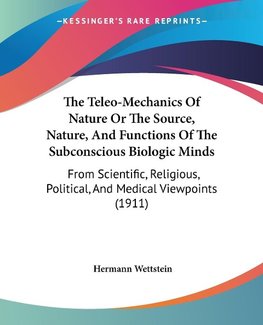 The Teleo-Mechanics Of Nature Or The Source, Nature, And Functions Of The Subconscious Biologic Minds