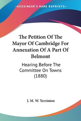 The Petition Of The Mayor Of Cambridge For Annexation Of A Part Of Belmont