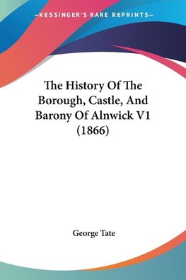 The History Of The Borough, Castle, And Barony Of Alnwick V1 (1866)