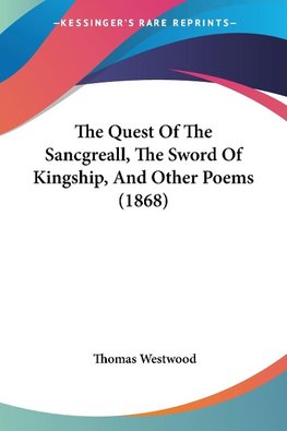 The Quest Of The Sancgreall, The Sword Of Kingship, And Other Poems (1868)