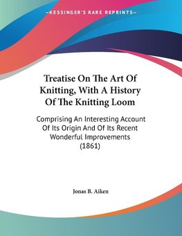 Treatise On The Art Of Knitting, With A History Of The Knitting Loom